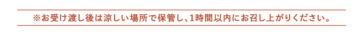 ※お受渡し後は涼しい場所で保管し1時間以内にお召し上がりください 