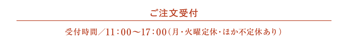 ご注文受付　受付時間／11：0 0～17：0 0（月・火曜定休・ほか不定休あり）